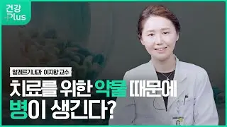 치료약이 내 몸에 질병을?ㅣ건강플러스