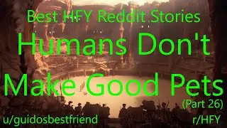 Best HFY Reddit Stories:  Humans Don't Make Good Pets (Part 26) (r/HFY)