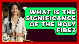 What Is The Significance Of The Holy Fire? - Holy Landmarks
