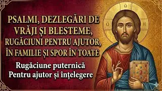 PSALMI, DEZLEGĂRI DE VRĂJI ȘI BLESTEME, RUGĂCIUNI PENTRU AJUTOR, PACE ÎN FAMILIE ȘI SPOR ÎN TOATE.