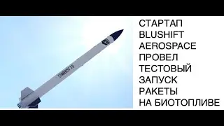 Американский стартап BluShift провел испытательный запуск ракеты на биотопливе: новости космоса
