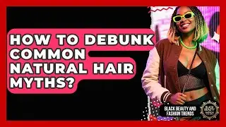 How To Debunk Common Natural Hair Myths? - Black Beauty and Fashion Trends