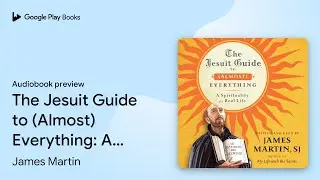 The Jesuit Guide to (Almost) Everything: A&hellip; by James Martin &middot; Audiobook preview