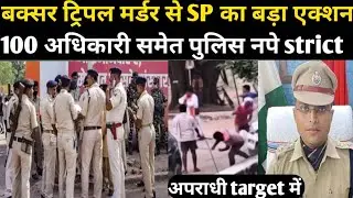 बक्सर ट्रिपल मर्डर से SP का बड़ा एक्शन 100 अधिकारी समेत पुलिस नपे अपराधी टारगेट में...