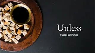 Unless - Communion sermon by Pr. Bob Uhrig