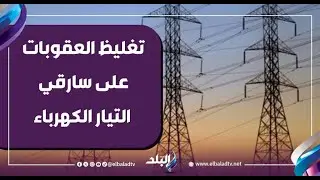 تغليظ العقوبات على سارقي التيار الكهرباء - د. أحمد الشناوي يكشف التفاصيل