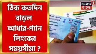 Adhar Pan Card Link : প্যান-আধার লিংকের সময়সীমা বাড়ল, ডেডলাইন কবে জেনে নিন এখনই ? |Bangla News
