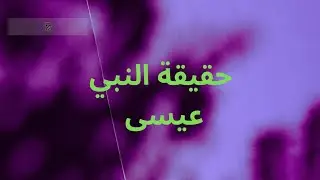 الحقيقة الكاملة عن عيسى عليه السلام كما جاء بها القرآن
