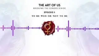 The Art of Us: Bridging The Gender Divide Episode 2 &bull; To Be Wed or Not To Be