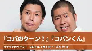 『コパのターン！ & コパンくん』コーナーまとめ【ハライチのターン！】2018年3月8日 〜 3月29日