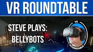 VR Roundtable - Steve Plays BellyBots
