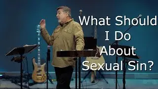 What Should I Do About Sexual Sin? Why? 1 Corinthians 6:18