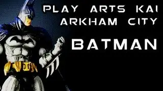 Play Arts Kai ARKHAM CITY BATMAN Figure Review