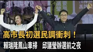 高市長初選民調衝刺！　賴瑞隆鳳山車掃　邱議瑩辦選前之夜－民視新聞