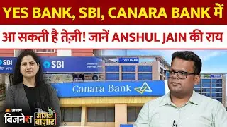 Yes Bank, SBI, Canara Bank में आ सकती है तेज़ी! जानें Anshul Jain की राय | Aaj ka Bazaar