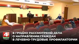 В Гродно рассмотрены дела о направлении граждан в лечебно-трудовые профилактории