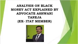 Analysis on Black Money Act by Shri Ashwani Taneja, Advocate (Ex Member, ITAT)