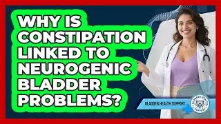 Why Is Constipation Linked To Neurogenic Bladder Problems? - Bladder Health Support