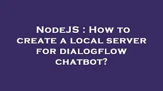 NodeJS : How to create a local server for dialogflow chatbot?