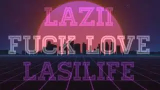 Lazii - Fuck Love (Ft. Lasilife)