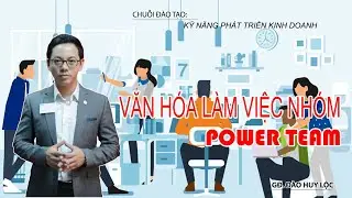 Văn h&oacute;a l&agrave;m việc nh&oacute;m - Power team | GĐ.Đ&agrave;o Huy Lộc v&agrave; Chuỗi đ&agrave;o tạo: Kỹ năng Ph&aacute;t triển kinh doanh