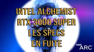 Intel Alchemist et RTX 3000 Super , les specs en fuitasses