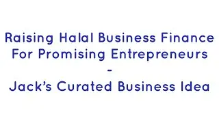 Raising Halal Business Finance For Promising Entrepreneurs- Jack&rsquo;s Curated Business Idea #Irekabiti
