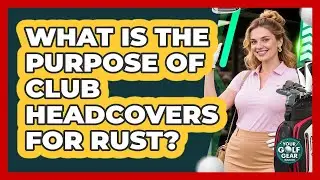 What Is The Purpose Of Club Headcovers For Rust?
