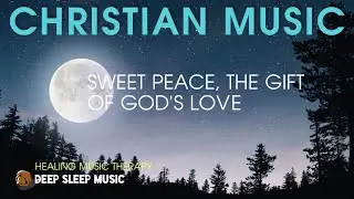 🟣 Sweet Peace, the Gift of God's Love ♫ Christian Calm and Relax Music ♪ Sleep Piano Music