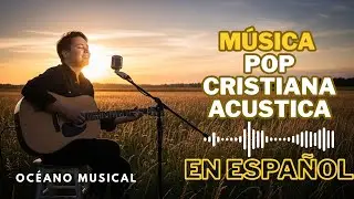 ✨Lo Mejor de la Música Cristiana Acústica Pop✨ | Canciones de Adoración y Reflexión - Océano Musical