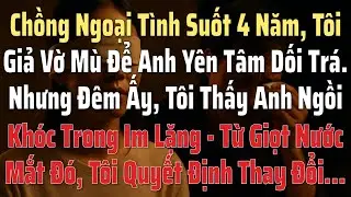 Chồng ngoại tình suốt 4 năm – tôi giả vờ mù, nhưng vẫn nhìn thấy anh lau nước mắt trong đêm.