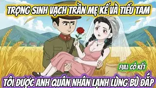 Trọng Sinh Vạch Trần Mẹ Kế Và Tiểu Tam, Tôi Được Anh Quân Nhân Lạnh Lùng Bù Đắp Full Bộ