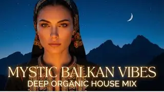 Deep Organic House Mix for Late Night Driving | Studying | Mystic Balkan Vibes