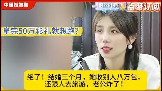 拿完50万彩礼就想跑?绝了！结婚三个月，她收别人八万包，还跟人去旅游，老公炸了！米小律中国婚姻观