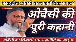 असदुद्दीन ओवैसी का राजनीतिक सफर | ओवैसी की पूरी कहानी | Aaftab Story | Asaduddin Owaisi In Story 