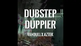 Vandull = Dubstep Duppier [Aztek]