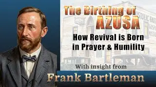 Frank Bartleman The Birthing of Azusa  How Revival Is Born in Prayer & Humility