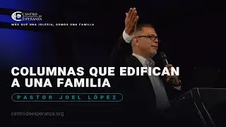 Columnas que edifican a una familia | Pastor Joel López | Centro de Esperanza