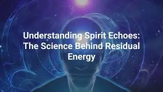 Understanding Spirit Echoes: The Science Behind Residual Energy