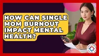 How Can Single Mom Burnout Impact Mental Health? | Single Parent Support Hub News