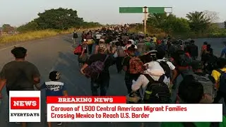 Caravan of 1,500 Central American Migrant Families Crossing Mexico to Reach U.S. Border