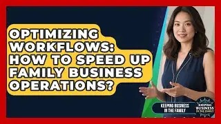 Optimizing Workflows: How To Speed Up Family Business Operations? - Keeping Business In The Family