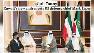 GULF TODAY | Kuwait&rsquo;s new emir meets US defence chief Mark Esper.