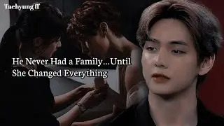 [Last Part] He Never Had a Family&hellip;Until She Changed Everything | Taehyung FF