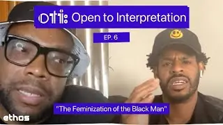 The Feminization of the Black Man - Open to Interpretation Ep. 6