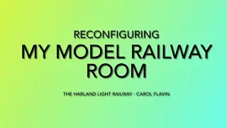 RECONFIGURING MY MODEL RAILWAY ROOM - IMPROVING ACCESS TO THE HARLAND LIGHT RAILWAY