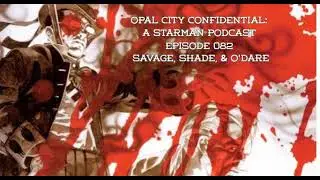 OPAL CITY CONFIDENTIAL: A STARMAN PODCAST -- EPISODE 082  SAVAGE, SHADE, & O'DARE