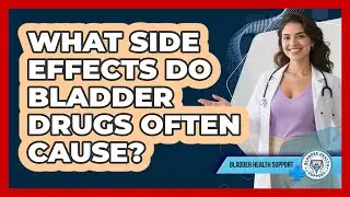 What Side Effects Do Bladder Drugs Often Cause?