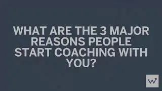 What are the 3 Major Reasons People Start Coaching With You?