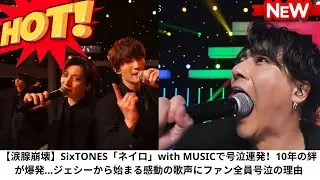 【涙腺崩壊】SixTONES「ネイロ」with MUSICで号泣連発！10年の絆が爆発…ジェシーから始まる感動の歌声にファン全員号泣の理由